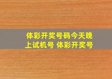 体彩开奖号码今天晚上试机号 体彩开奖号